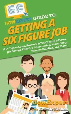 HowExpert Guide to Getting a Six Figure Job: 101+ tipů, jak se naučit získat vysněnou šestimístnou práci pomocí efektivního pohovoru, networkingu a životopisu - HowExpert Guide to Getting a Six Figure Job: 101+ Tips to Learn How to Get Your Dream 6-Figure Job through Effective Interviewing, Networking, Resume