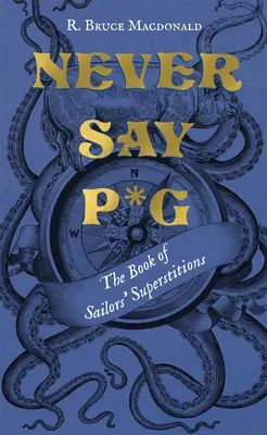 Nikdy neříkej P*g: Kniha námořnických pověr: Neříkejte si nic o tom, že se vám něco stalo. - Never Say P*g: The Book of Sailors' Superstitions