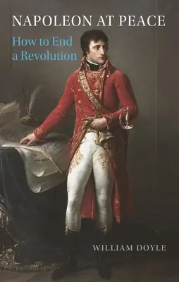 Napoleon v míru: Jak ukončit revoluci - Napoleon at Peace: How to End a Revolution
