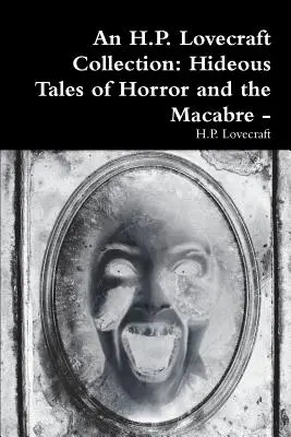 Sbírka H. P. Lovecrafta: Hrůzostrašné příběhy hrůzy a makabrózní příběhy - - An H.P. Lovecraft Collection: Hideous Tales of Horror and the Macabre -