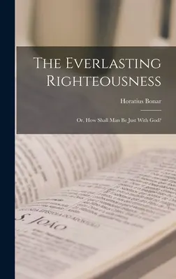 Věčná spravedlnost; aneb, Jak má být člověk spravedlivý u Boha? - The Everlasting Righteousness; Or, How Shall Man Be Just With God?