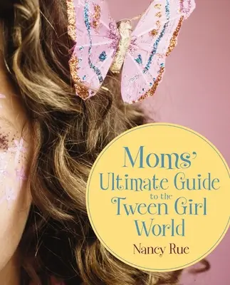 Ultimátní průvodce pro maminky světem dívek v pubertě - Moms' Ultimate Guide to the Tween Girl World