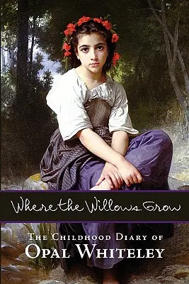 Kde rostou vrby: Deník z dětství Opal Whiteleyové - Where the Willows Grow: The Childhood Diary of Opal Whiteley
