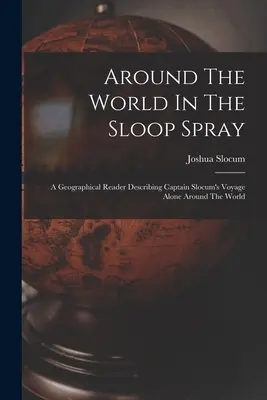 Cesta kolem světa na šalupě Spray: A Geographical Reader Describing Captain Slocum's Alone Around the World (Zeměpisná čítanka popisující plavbu kapitána Slocuma kolem světa) - Around The World In The Sloop Spray: A Geographical Reader Describing Captain Slocum's Voyage Alone Around The World