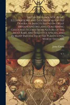 British Entomology: Ilustrace a popisy rodů hmyzu vyskytujícího se ve Velké Británii a Irsku: Obsahující barevné ilustrace - British Entomology: Being Illustrations and Descriptions of the Genera of Insects Found in Great Britain and Ireland: Containing Coloured