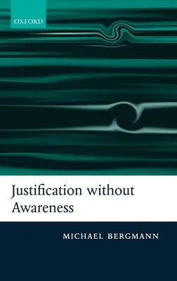 Ospravedlnění bez vědomí: Obhajoba epistemického externalismu - Justification Without Awareness: A Defense of Epistemic Externalism