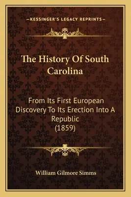 Dějiny Jižní Karolíny: Od jejího prvního objevení Evropany až po její povýšení na republiku (1859) - The History Of South Carolina: From Its First European Discovery To Its Erection Into A Republic (1859)