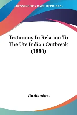 Svědectví v souvislosti s vypuknutím epidemie indiánského kmene Ute (1880) - Testimony In Relation To The Ute Indian Outbreak (1880)