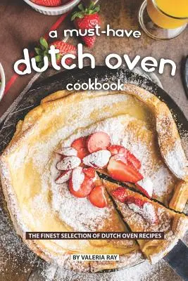 Kuchařka pro holandskou troubu, kterou musíte mít: Nejkvalitnější výběr receptů pro holandské trouby - A Must-Have Dutch Oven Cookbook: The Finest Selection of Dutch Oven Recipes
