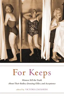For Keeps: Ženy vyprávějí pravdu o svém těle, stárnutí a přijetí. - For Keeps: Women Tell the Truth about Their Bodies, Growing Older, and Acceptance