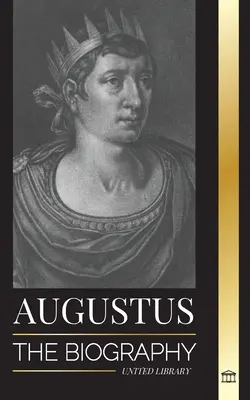 Augustus: Životopis prvního římského císaře: vláda, boje a války - Augustus: The Biography of Rome's First Emperor; Rule, Struggle and War