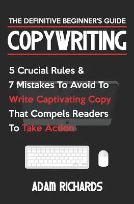 Copywriting: Průvodce pro začátečníky: 5 zásadních pravidel a 7 chyb, kterých se vyvarujte, abyste napsali poutavý text, který čtenáře zaujme. - Copywriting: The Definitive Beginner's Guide: 5 Crucial Rules & 7 Mistakes to Avoid to Write Captivating Copy That Compels Readers