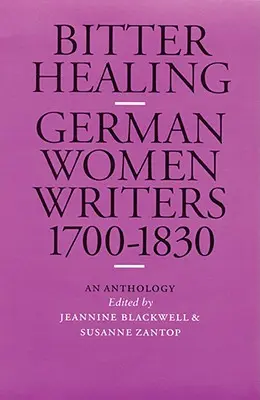 Hořké uzdravení: Antologie německých spisovatelek z let 1700-1830. - Bitter Healing: German Women Writers, 1700-1830. an Anthology