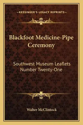 Černonožský lékařský obřad s dýmkou: Letáky Jihozápadního muzea číslo dvacet jedna - Blackfoot Medicine-Pipe Ceremony: Southwest Museum Leaflets Number Twenty-One
