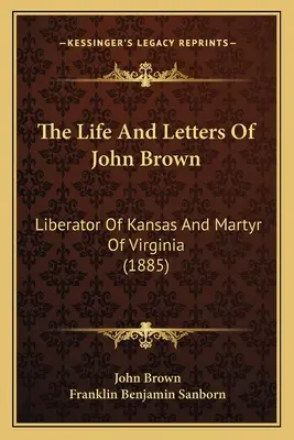 Život a dopisy Johna Browna: Browna: Osvoboditel Kansasu a mučedník Virginie (1885) - The Life And Letters Of John Brown: Liberator Of Kansas And Martyr Of Virginia (1885)