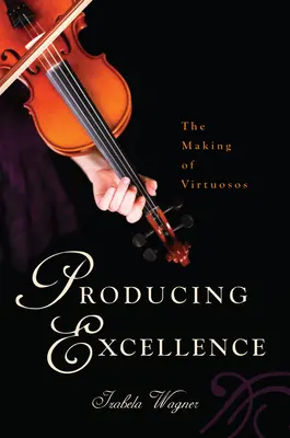 Produkovat excelenci: Vychovávat virtuosy - Producing Excellence: The Making of Virtuosos