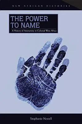 Moc pojmenovávat: Dějiny anonymity v koloniální západní Africe. - The Power to Name: A History of Anonymity in Colonial West Africa