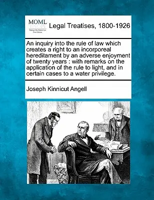 An Inquiry Into the Rule of Law Which Creates a Right to an Incorporeal Hereditament by an Adverse Enjoyment of Twenty Years (Zkoumání právní normy, která zakládá právo na nehmotné dědictví na základě dvacetiletého užívání): With Remarks on the Appl - An Inquiry Into the Rule of Law Which Creates a Right to an Incorporeal Hereditament by an Adverse Enjoyment of Twenty Years: With Remarks on the Appl
