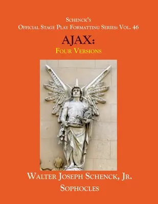 Schenckova oficiální řada pro formátování divadelních her: 46 Sofoklův AJAX: Čtyři verze - Schenck's Official Stage Play Formatting Series: Vol. 46 Sophocles' AJAX: Four Versions