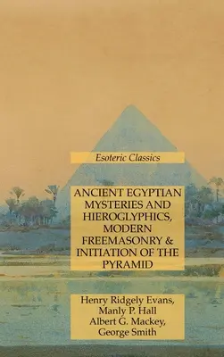 Staroegyptská mystéria a hieroglyfy, moderní zednářství a zasvěcení do pyramidy: Esoterická klasika - Ancient Egyptian Mysteries and Hieroglyphics, Modern Freemasonry & Initiation of the Pyramid: Esoteric Classics