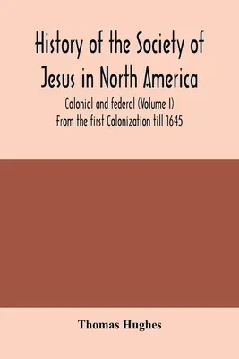 Dějiny Tovaryšstva Ježíšova v Severní Americe, koloniální a federální (I. díl) Od první kolonizace do roku 1645 - History of the Society of Jesus in North America, colonial and federal (Volume I) From the first Colonization till 1645