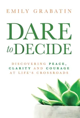Odvažte se rozhodnout: Vydejte se na cestu: Odhodlejte se objevit klid, jasnost a odvahu na životních křižovatkách. - Dare to Decide: Discovering Peace, Clarity and Courage at Life's Crossroads