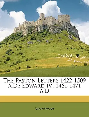 The Paston Letters 1422-1509 A.D.: Eduard IV., 1461-1471 n. l. - The Paston Letters 1422-1509 A.D.: Edward IV., 1461-1471 A.D