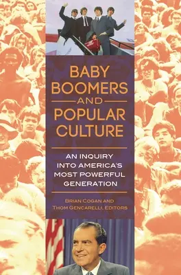 Baby Boomers a populární kultura: Boomers: Zkoumání nejmocnější americké generace: Boomers: Zkoumání nejmocnější americké generace - Baby Boomers and Popular Culture: An Inquiry into America's Most Powerful Generation