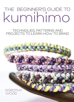 Průvodce pro začátečníky Kumihimo: Techniky, vzory a projekty, jak se naučit splétat copánky. - The Beginner's Guide to Kumihimo: Techniques, patterns and projects to learn how to braid