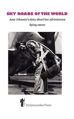 Nebeské cesty světa: Příběh Amy Johnsonové o její dobrodružné letecké kariéře - Sky Roads of the World: Amy Johnson's Story about Her Adventurous Flying Career