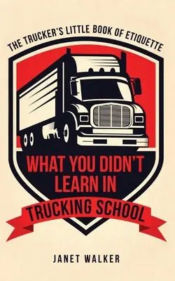 Co jste se nenaučili v autoškole: Malá kniha etikety pro řidiče kamionů - What You Didn't Learn in Trucking School: The Trucker's Little Book of Etiquette