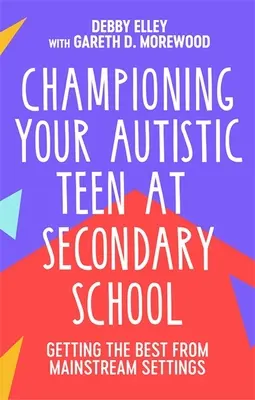 Championing Your Autistic Teen at Secondary School: Získat to nejlepší z hlavního vzdělávacího proudu. - Championing Your Autistic Teen at Secondary School: Getting the Best from Mainstream Settings