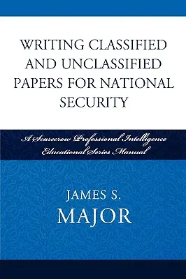Psaní utajovaných a neutajovaných dokumentů pro národní bezpečnost: Scarecrow Professional Intelligence Education Series Manual: Příručka pro profesionální zpravodajské vzdělávání. - Writing Classified and Unclassified Papers for National Security: A Scarecrow Professional Intelligence Education Series Manual