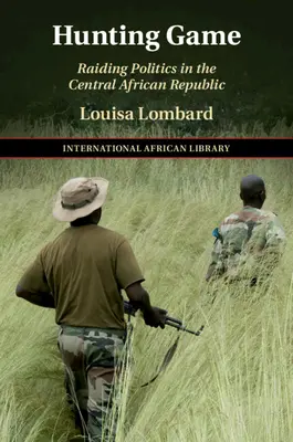 Lovná zvěř: Nájezdnická politika ve Středoafrické republice - Hunting Game: Raiding Politics in the Central African Republic