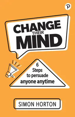 Změňte jejich názor: Šest kroků, jak přesvědčit kohokoli a kdykoli - Change Their Mind: Six Steps to Persuade Anyone, Anytime
