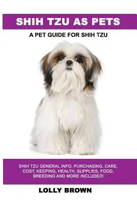 Shih Tzu jako domácí mazlíček: Shih Tzu Obecné informace, nákup, péče, náklady, chov, zdraví, potřeby, krmivo, chov a další informace v ceně! Průvodce domácími mazlíčky - Shih Tzu as Pets: Shih Tzu General Info, Purchasing, Care, Cost, Keeping, Health, Supplies, Food, Breeding and More Included! A Pet Guid