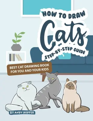 Jak kreslit kočky: Průvodce krok za krokem: Nejlepší kniha pro kreslení koček pro vás a vaše děti. - How to Draw Cats Step-by-Step Guide: Best Cat Drawing Book for You and Your Kids