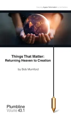 Věci, na kterých záleží: Návrat nebe do stvoření: Návrat nebe do stvoření - Things That Matter: Returning Heaven to Creation: Returning Heaven to Creation