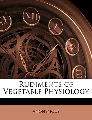 Rudiments of Vegetable Physiology (Základy rostlinné fyziologie) - Rudiments of Vegetable Physiology