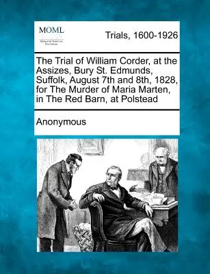 Soudní proces s Williamem Corderem, který se konal 7. a 8. srpna 1828 v Bury St. Edmunds, Suffolk, za vraždu Marie Martenové v Červené stodole, na adrese - The Trial of William Corder, at the Assizes, Bury St. Edmunds, Suffolk, August 7th and 8th, 1828, for the Murder of Maria Marten, in the Red Barn, at
