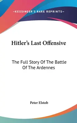 Hitlerova poslední ofenzíva: Úplný příběh bitvy v Ardenách - Hitler's Last Offensive: The Full Story Of The Battle Of The Ardennes