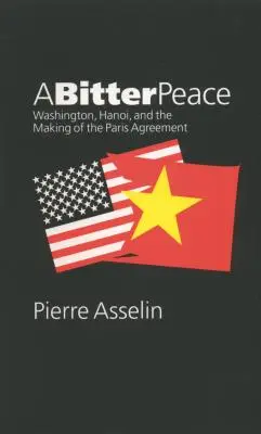 Hořký mír: Tichý mír: Washington, Hanoj a uzavření Pařížské dohody - A Bitter Peace: Washington, Hanoi, and the Making of the Paris Agreement