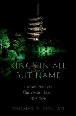 Králové ve všem kromě jména: Vláda Oučiů v Japonsku v letech 1350-1569: ztracené dějiny jen v názvech. - Kings in All But Name: The Lost History of Ouchi Rule in Japan, 1350-1569