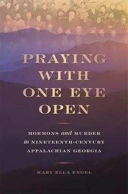 Modlitba s otevřenýma očima: Mormoni a vraždy v Appalačské Georgii devatenáctého století. - Praying with One Eye Open: Mormons and Murder in Nineteenth-Century Appalachian Georgia