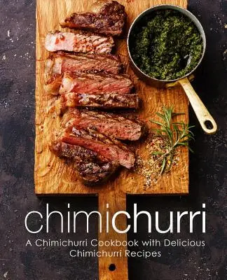 Chimichurri: Kuchařka Chimichurri: lahodné recepty na chimichurri (2. vydání) - Chimichurri: A Chimichurri Cookbook with Delicious Chimichurri Recipes (2nd Edition)