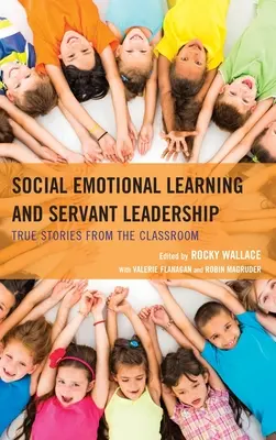 Sociálně emoční učení a servant leadership: Příběhy ze školních lavic - Social Emotional Learning and Servant Leadership: True Stories from the Classroom