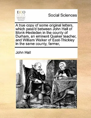 Věrný opis některých původních dopisů, které prošly mezi Johnem Hallem z Monk-Hesledenu v hrabství Durham, významným kvakerským učitelem, a Williamem Haleem z Monk-Hesledenu v hrabství Durham - A True Copy of Some Original Letters, Which Pass'd Between John Hall of Monk-Hesleden in the County of Durham, an Eminent Quaker Teacher, and William