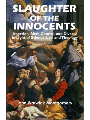 Vraždění neviňátek: Potraty, kontrola porodnosti a rozvody ve světle vědy, práva a teologie. - Slaughter of the Innocents: Abortion, Birth Control, & Divorce in Light of Science, Law & Theology