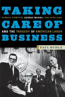 Péče o obchod: Samuel Gompers, George Meany, Lane Kirkland a tragédie amerického dělnictva. - Taking Care of Business: Samuel Gompers, George Meany, Lane Kirkland, and the Tragedy of American Labor