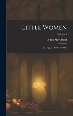 Malé ženy: Děvčátka: aneb Meg, Jo, Beth a Amy; 1. díl - Little Women: Or, Meg, Jo, Beth And Amy; Volume 1
